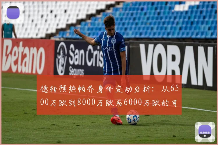 德转预热帕乔身价变动分析：从6500万欧到8000万欧或6000万欧的可能性探讨