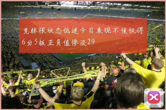 克林根状态低迷今日表现不佳仅得6分5板正负值惨淡29