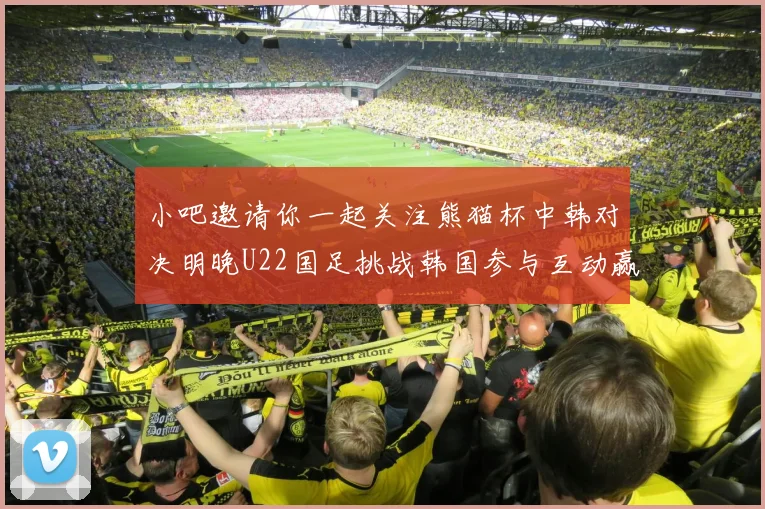 小吧邀请你一起关注熊猫杯中韩对决明晚U22国足挑战韩国参与互动赢取比赛门票