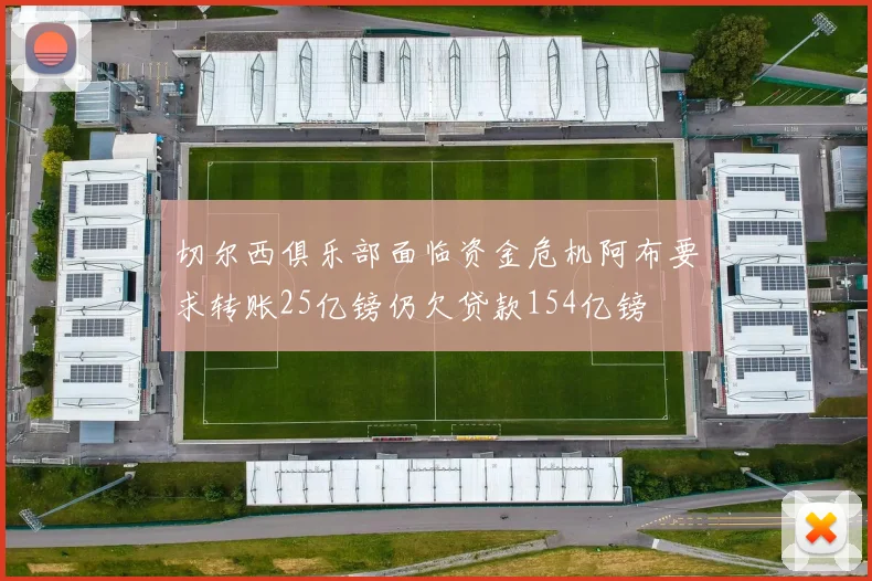 切尔西俱乐部面临资金危机阿布要求转账25亿镑仍欠贷款154亿镑