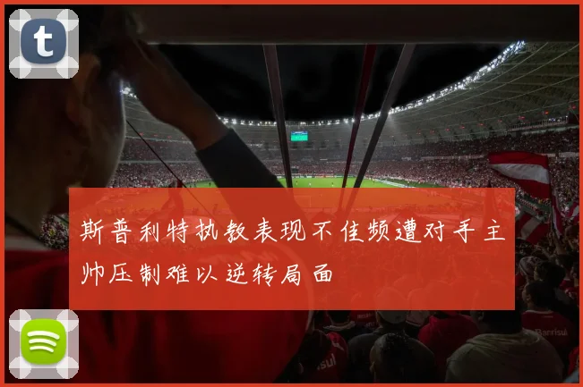 斯普利特执教表现不佳频遭对手主帅压制难以逆转局面
