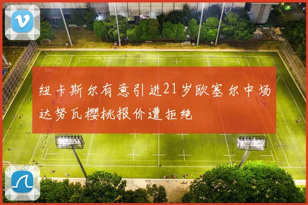 纽卡斯尔有意引进21岁欧塞尔中场达努瓦樱桃报价遭拒绝