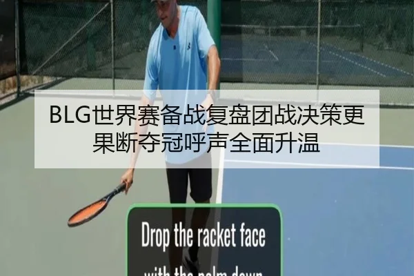 BLG世界赛备战复盘团战决策更果断夺冠呼声全面升温